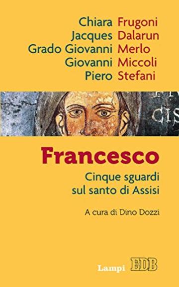 Francesco: Cinque sguardi sul santo di Assisi. A cura di Dino Dozzi